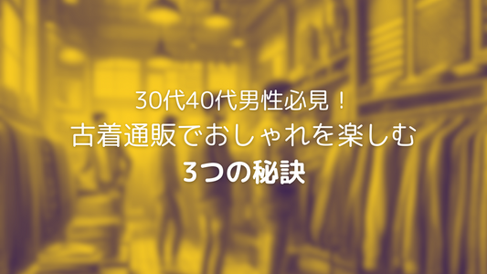 30代40代男性必見！古着通販でおしゃれを楽しむ3つの秘訣