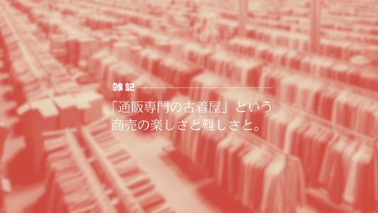 「通販専門の古着屋」という商売の楽しさと難しさと。